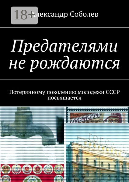 Предателями не рождаются. Потерянному поколению молодежи СССР посвящается