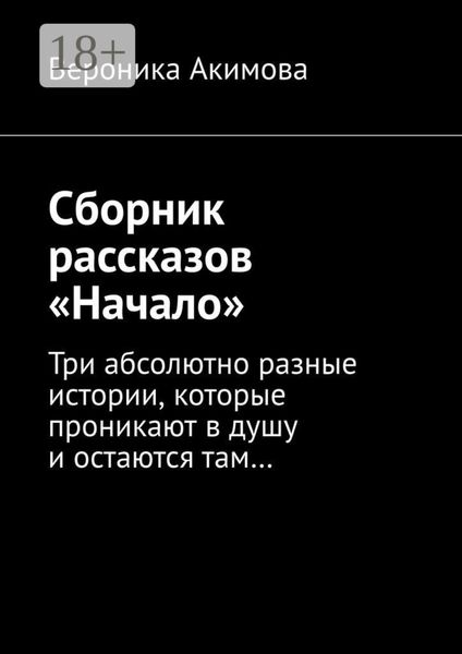 Сборник рассказов «Начало». Три абсолютно разные истории, которые проникают в душу и остаются там