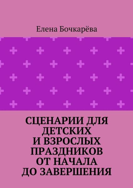 Сценарии для детских и взрослых праздников ОТ НАЧАЛА ДО ЗАВЕРШЕНИЯ
