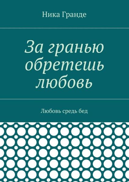 За гранью обретешь любовь. Любовь средь бед