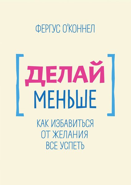 Делай меньше. Как избавиться от желания все успеть