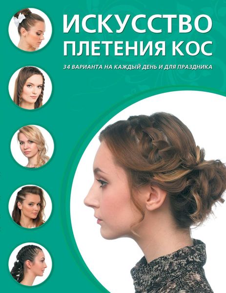 Искусство плетения кос. 34 варианта на каждый день и для праздника