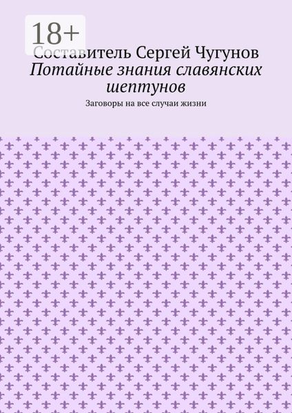 Потайные знания славянских шептунов. Заговоры на все случаи жизни
