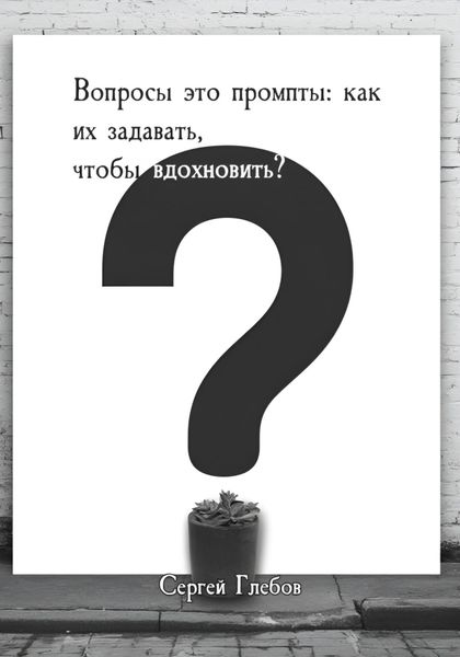 Вопросы как промпты: как их задавать чтобы вдохновить?