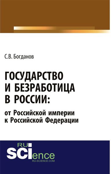 Государство и безработица в России: от Российской империи к Российской Федерации. (Аспирантура). Монография.