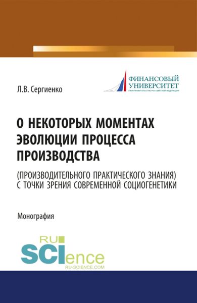 О некоторых моментах эволюции процесса производства (производительного практического знания) с точки зрения современной социогенетики. (Бакалавриат, Магистратура). Монография.