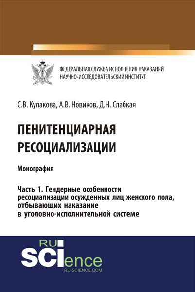 Пенитенциарная ресоциализация. Часть 1. Гендерные особенности ресоциализации осужденных лиц женского пола, отбывающих наказание в уголовно-исполнительной системе. (Адъюнктура, Аспирантура, Бакалавриат). Монография.