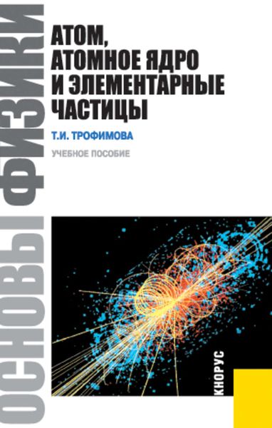 Основы физики. Атом, атомное ядро и элементарные частицы