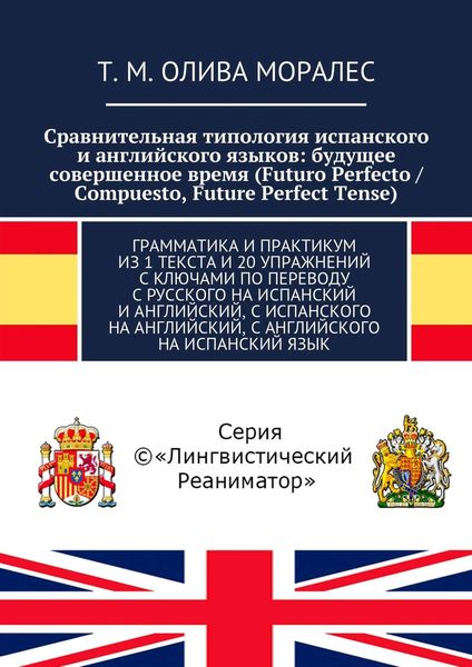 Сравнительная типология испанского и английского языков: будущее совершенное время (Futuro Perfecto / Compuesto, Future Perfect Tense). Грамматика и практикум из 1 текста и 20 упражнений с ключами по переводу с русского на испанский и английский, с испанского на английский, с английского на испанский язык