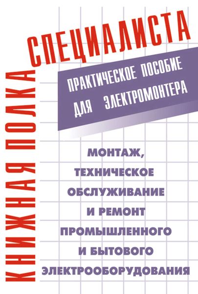 Монтаж, техническое обслуживание и ремонт промышленного и бытового электрооборудования: Практическое пособие для электромонтера