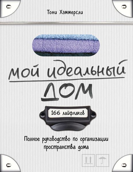 Мой идеальный дом. 166 лайфхаков. Полное руководство по организации пространства дома