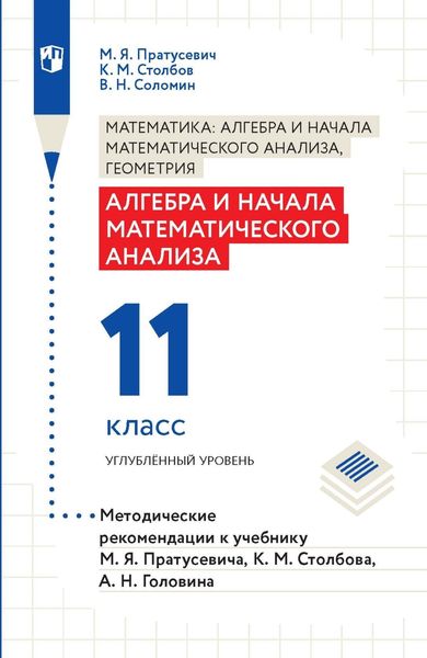 Алгебра и начала математического анализа. 11 класс. Углубленный уровень. Методические рекомендации к учебнику М. Я. Пратусевича, К. М. Столбова, А. Н. Головина