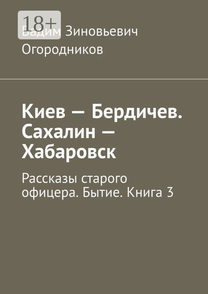 Киев – Бердичев. Сахалин – Хабаровск. Рассказы старого офицера. Бытие. Книга 3