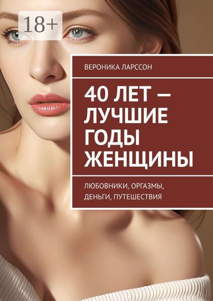 40 лет – лучшие годы женщины. Любовники, оргазмы, деньги, путешествия