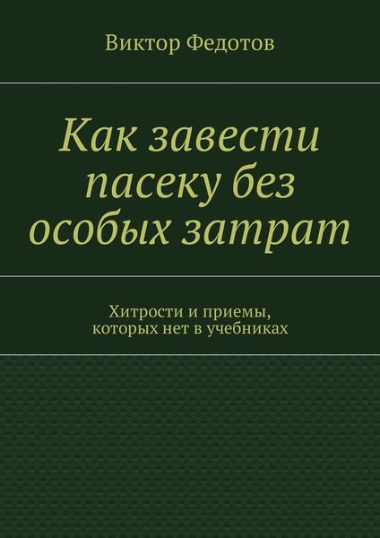 Как завести пасеку без особых затрат. Хитрости и приемы, которых нет в учебниках