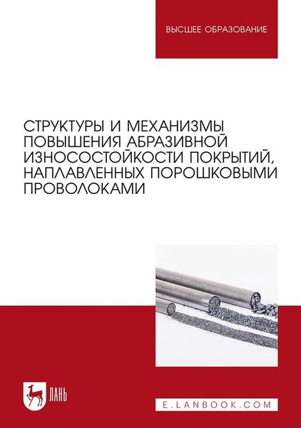 Структуры и механизмы повышения абразивной износостойкости покрытий, наплавленных порошковыми проволоками. Учебное пособие для вузов