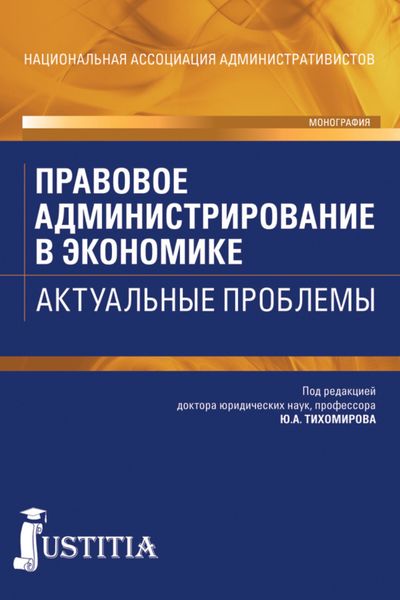 Правовое администрирование в экономике. Актуальные проблемы. (Адъюнктура, Аспирантура, Бакалавриат). Монография.