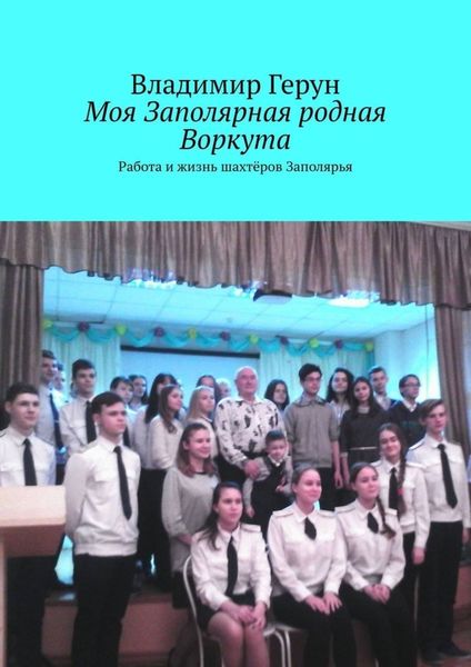 Моя Заполярная родная Воркута. Работа и жизнь шахтёров Заполярья