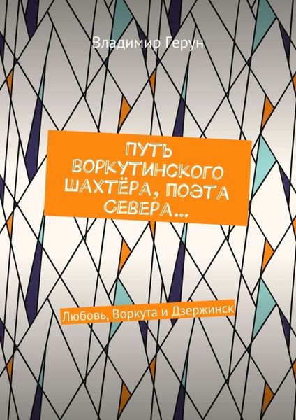 Путь воркутинского шахтёра, поэта Севера… Любовь, Воркута и Дзержинск