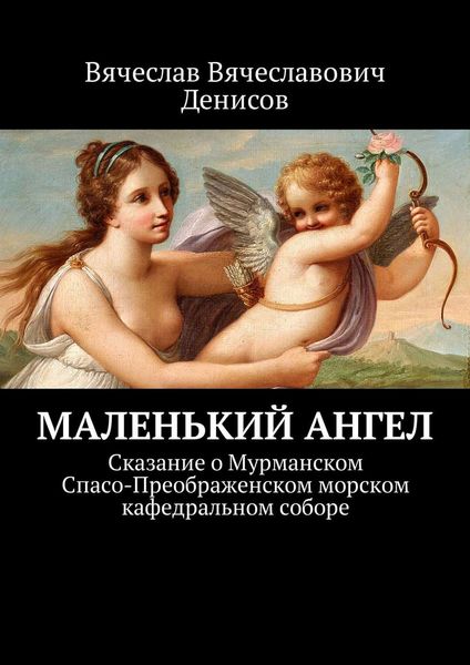 Маленький ангел. Сказание о Мурманском Спасо-Преображенском морском кафедральном соборе
