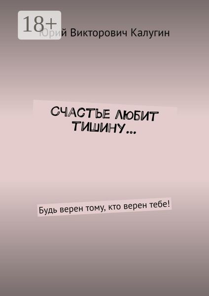 Счастье любит тишину… Будь верен тому, кто верен тебе!