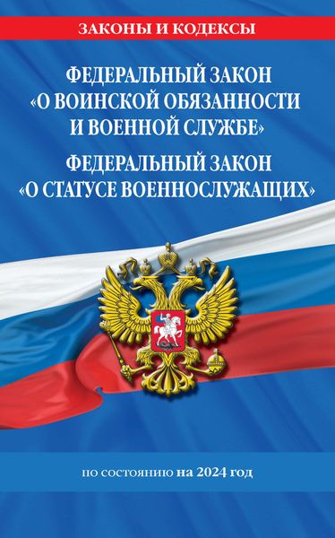 Федеральный закон «О воинской обязанности и военной службе», Федеральный закон «О статусе военнослужащих». Тексты с изменениями и дополнениями на 2024 год