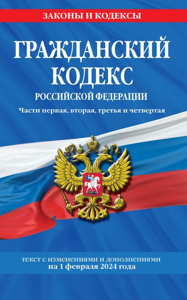 Гражданский кодекс Российской Федерации. Части первая, вторая, третья и четвертая. Текст с изменениями и дополнениями на 1 февраля 2024 года