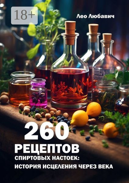 260 рецептов спиртовых настоек: история исцеления через века