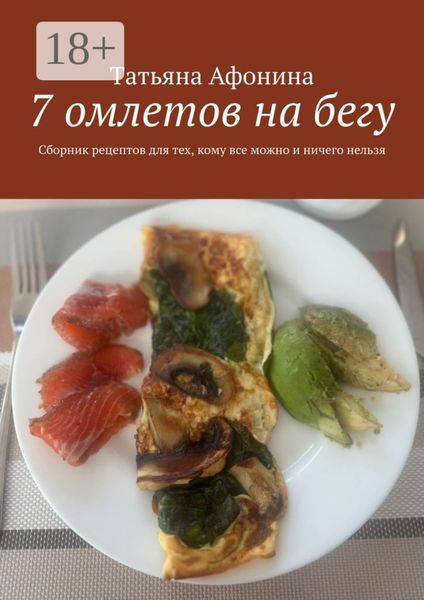 7 омлетов на бегу. Сборник рецептов для тех, кому все можно и ничего нельзя