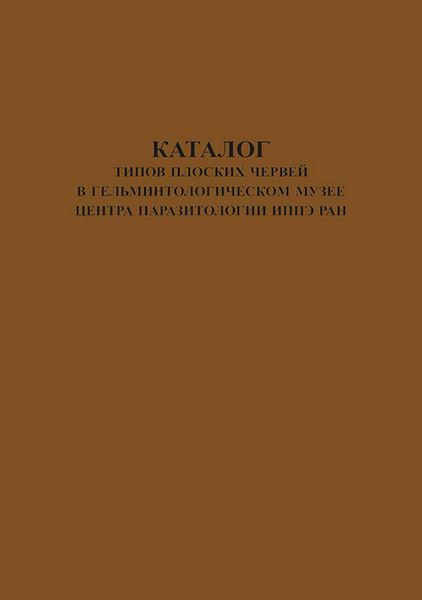 Каталог типов плоских червей в Гельминтологическом Музее Центра Паразитологии ИПЭЭ РАН