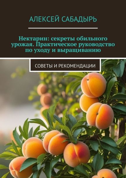 Нектарин: секреты обильного урожая. Практическое руководство по уходу и выращиванию. Советы и рекомендации