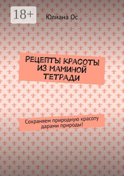 Рецепты красоты из маминой тетради. Сохраняем природную красоту дарами природы!
